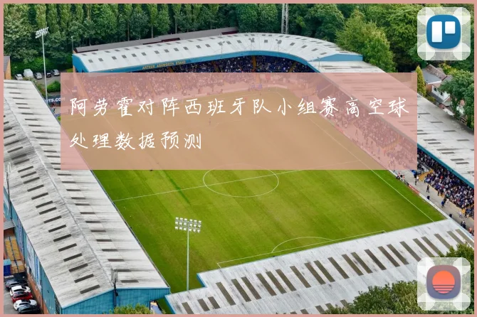 阿劳霍对阵西班牙队小组赛高空球处理数据预测