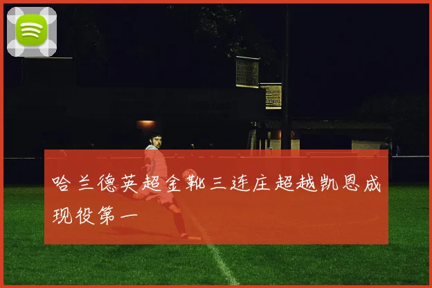 哈兰德英超金靴三连庄超越凯恩成现役第一