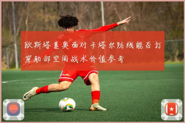 欧斯塔基奥面对卡塔尔防线能否打穿肋部空间战术价值参考