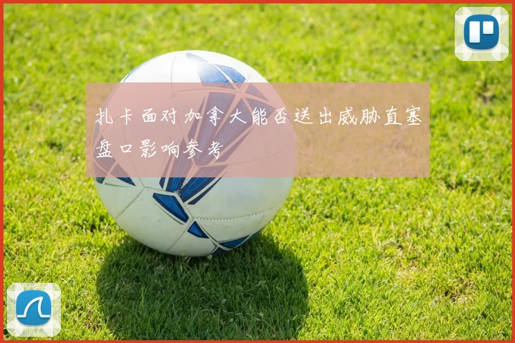 扎卡面对加拿大能否送出威胁直塞盘口影响参考