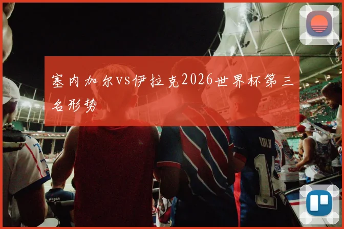 塞内加尔vs伊拉克2026世界杯第三名形势