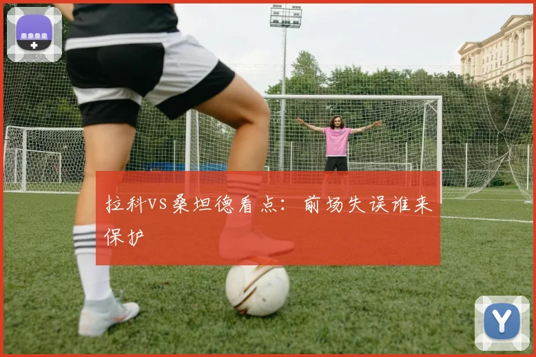 拉科vs桑坦德看点:前场失误谁来保护