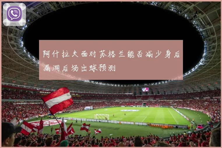 阿什拉夫面对苏格兰能否减少身后漏洞后场出球预测