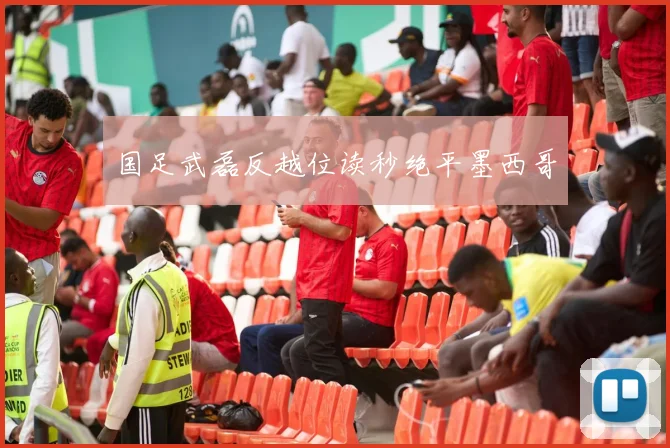 国足武磊反越位读秒绝平墨西哥