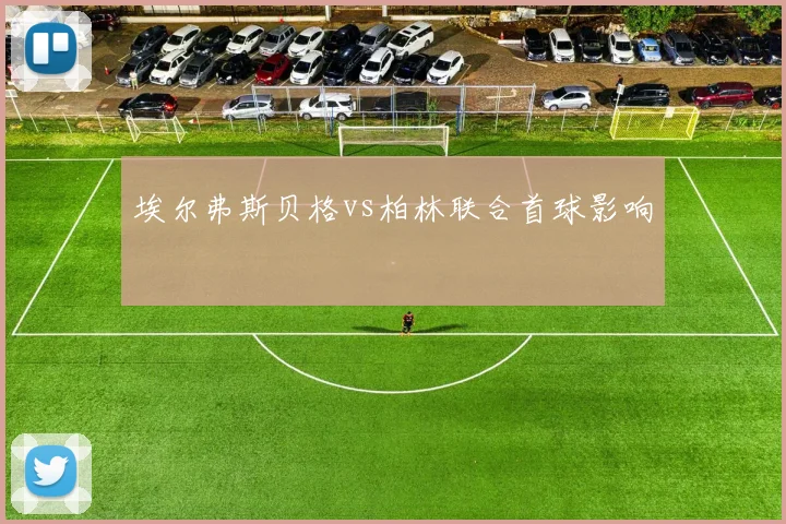 埃尔弗斯贝格vs柏林联合首球影响