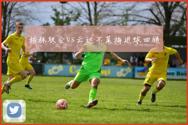 柏林联合vs云达不莱梅进球回顾