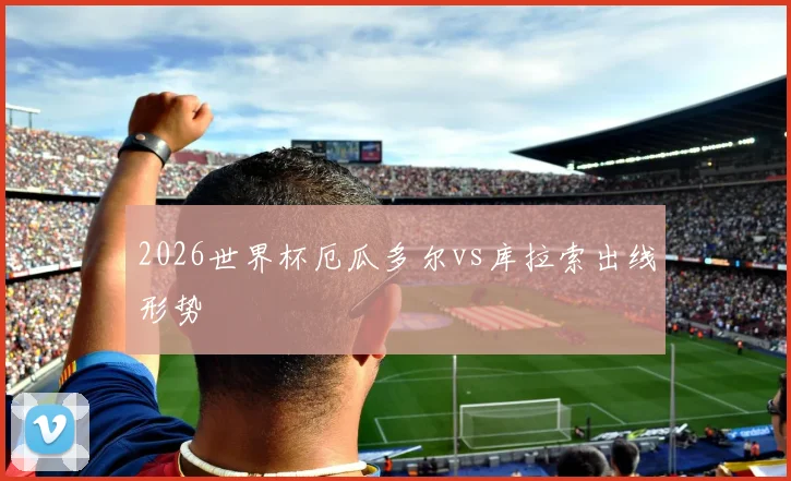 2026世界杯厄瓜多尔vs库拉索出线形势