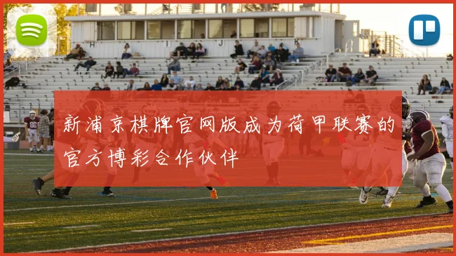 新浦京棋牌官网版成为荷甲联赛的官方博彩合作伙伴