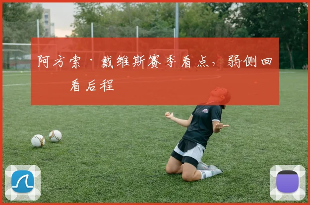 阿方索·戴维斯赛季看点，弱侧回收看后程