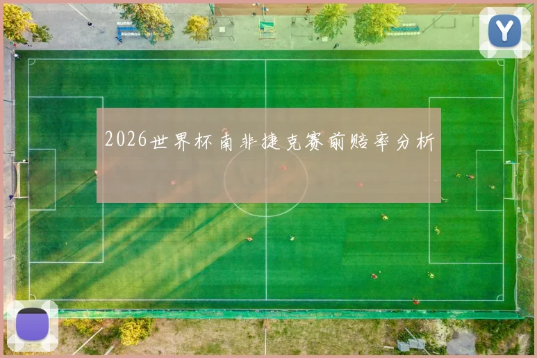 2026世界杯南非捷克赛前赔率分析