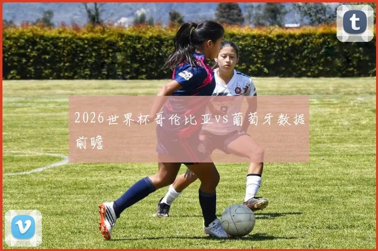 2026世界杯哥伦比亚vs葡萄牙数据前瞻