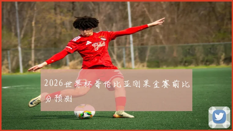2026世界杯哥伦比亚刚果金赛前比分预测