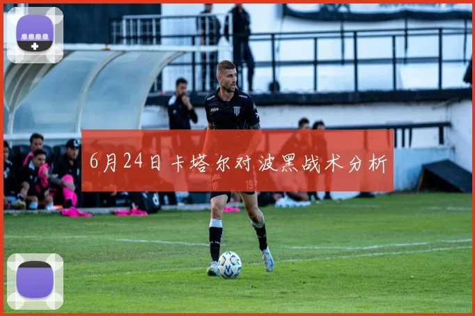 6月24日卡塔尔对波黑战术分析