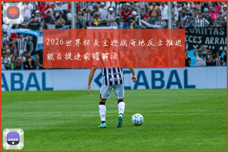 2026世界杯麦金迎战海地反击推进能否提速前瞻解读