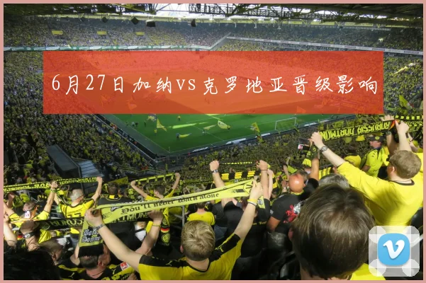 6月27日加纳vs克罗地亚晋级影响