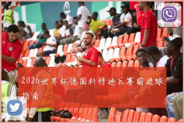 2026世界杯德国科特迪瓦赛前进球指南