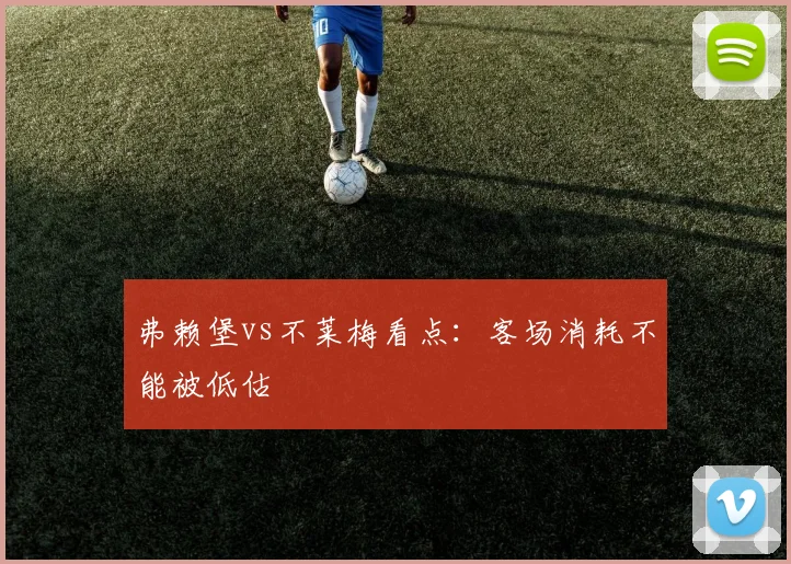 弗赖堡vs不莱梅看点:客场消耗不能被低估