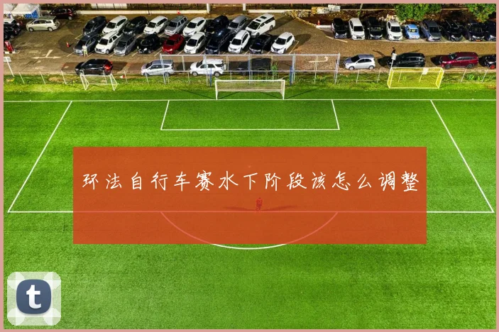 环法自行车赛水下阶段该怎么调整