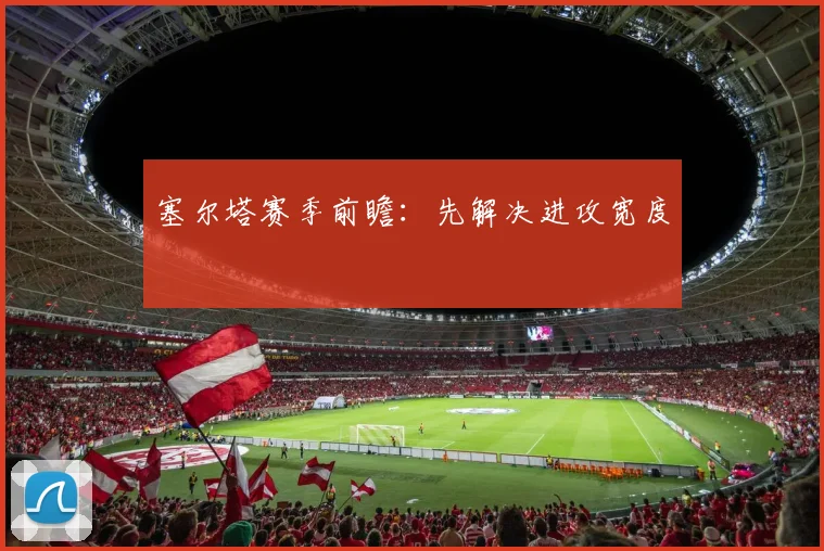 塞尔塔赛季前瞻:先解决进攻宽度
