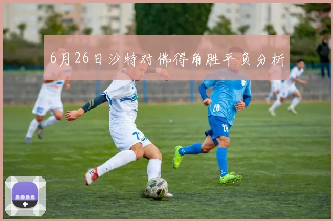 6月26日沙特对佛得角胜平负分析