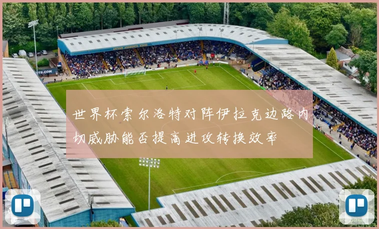 世界杯索尔洛特对阵伊拉克边路内切威胁能否提高进攻转换效率