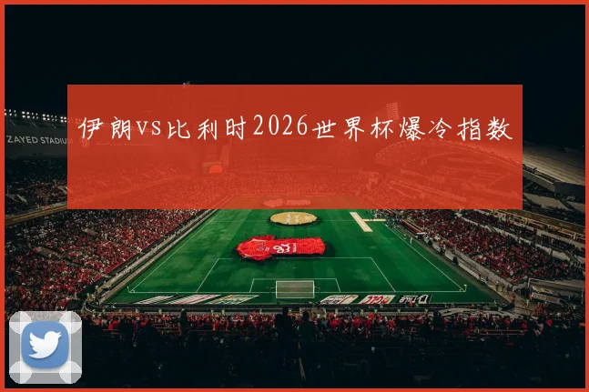 伊朗vs比利时2026世界杯爆冷指数