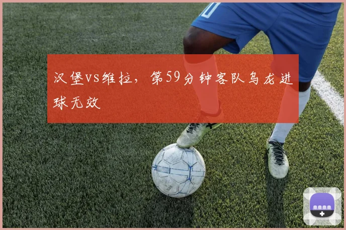 汉堡vs维拉,第59分钟客队乌龙进球无效