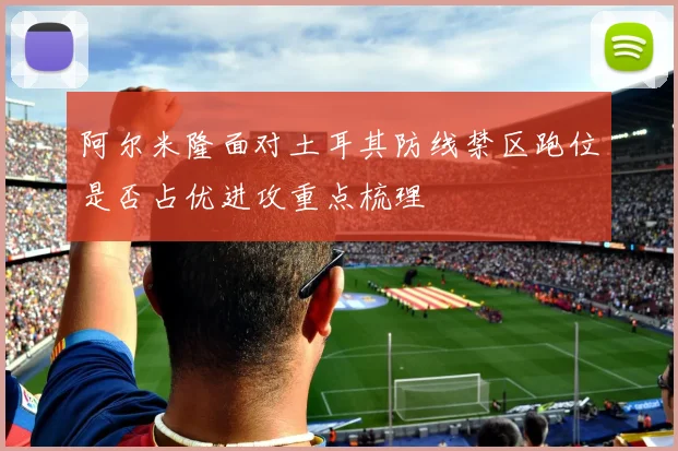 阿尔米隆面对土耳其防线禁区跑位是否占优进攻重点梳理