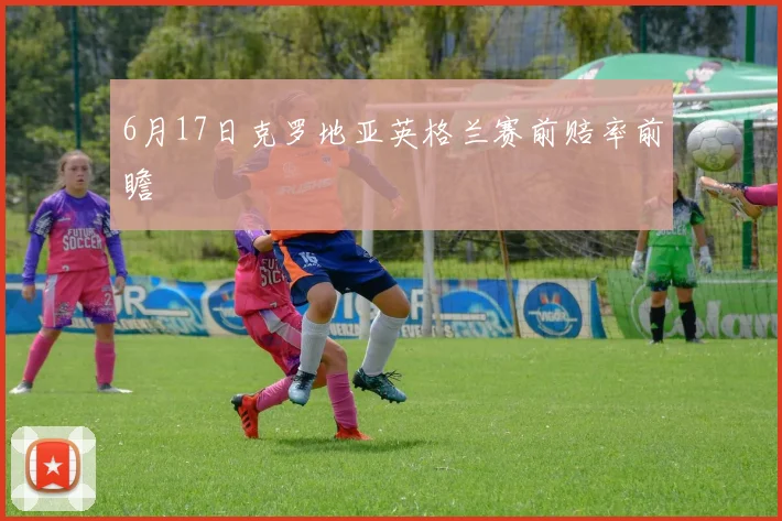 6月17日克罗地亚英格兰赛前赔率前瞻