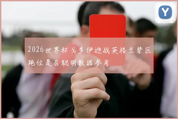 2026世界杯戈多伊迎战英格兰禁区跑位是否聪明数据参考