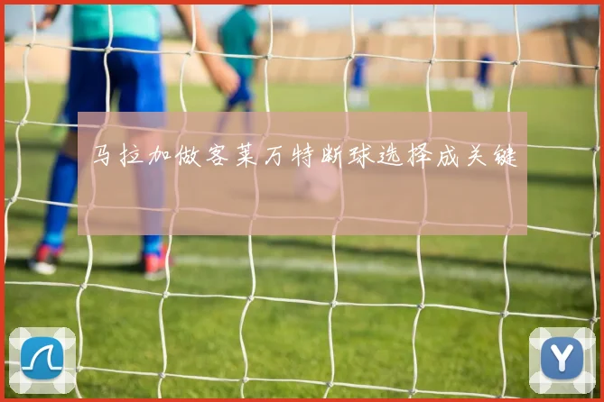 马拉加做客莱万特断球选择成关键